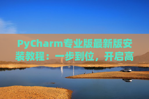 PyCharm专业版最新版安装教程：一步到位，开启高效Python开发之旅